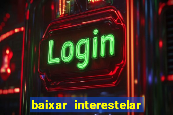 baixar interestelar 4k dublado